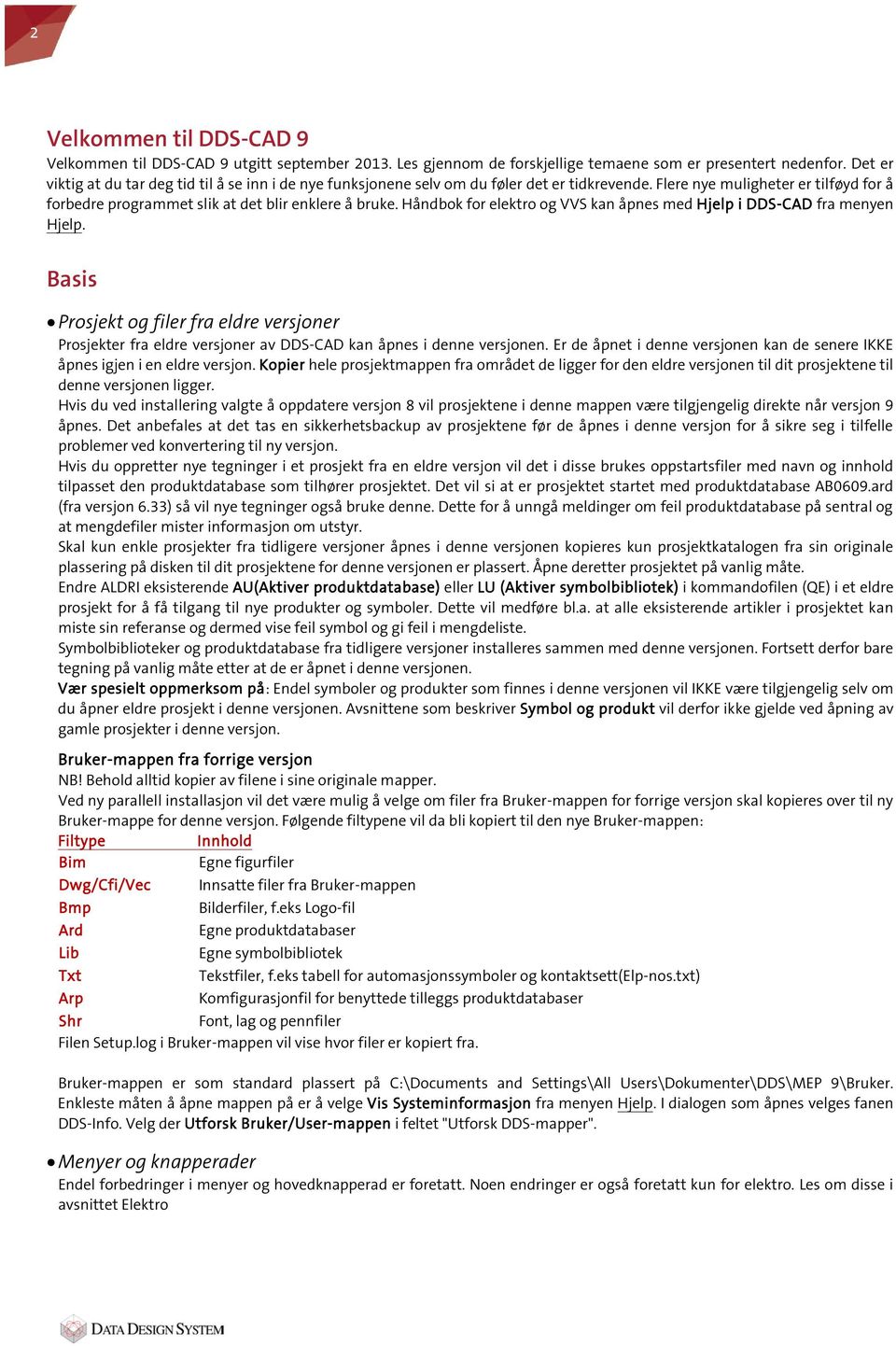 Håndbok for elektro og VVS kan åpnes med Hjelp i DDS-CAD fra menyen Hjelp. Basis Prosjekt og filer fra eldre versjoner Prosjekter fra eldre versjoner av DDS-CAD kan åpnes i denne versjonen.