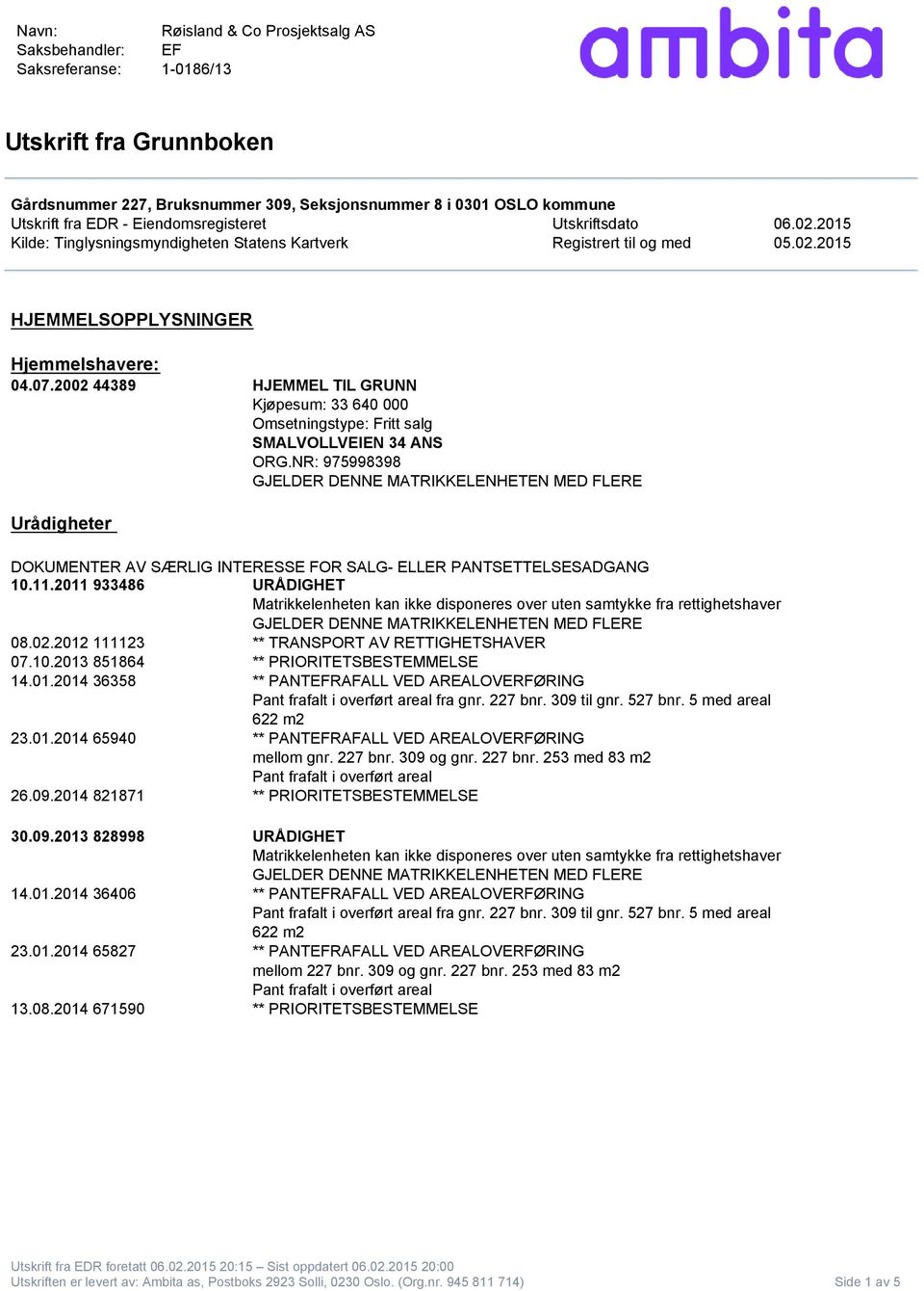 2002 44389 HJEMMEL TIL GRUNN Kjøpesum: 33 640 000 Omsetningstype: Fritt salg SMALVOLLVEIEN 34 ANS ORG.