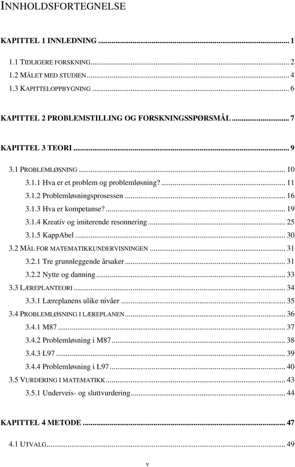 .. 30 3.2 MÅL FOR MATEMATIKKUNDERVISNINGEN... 31 3.2.1 Tre grunnleggende årsaker... 31 3.2.2 Nytte og danning... 33 3.3 LÆREPLANTEORI... 34 3.3.1 Læreplanens ulike nivåer... 35 3.