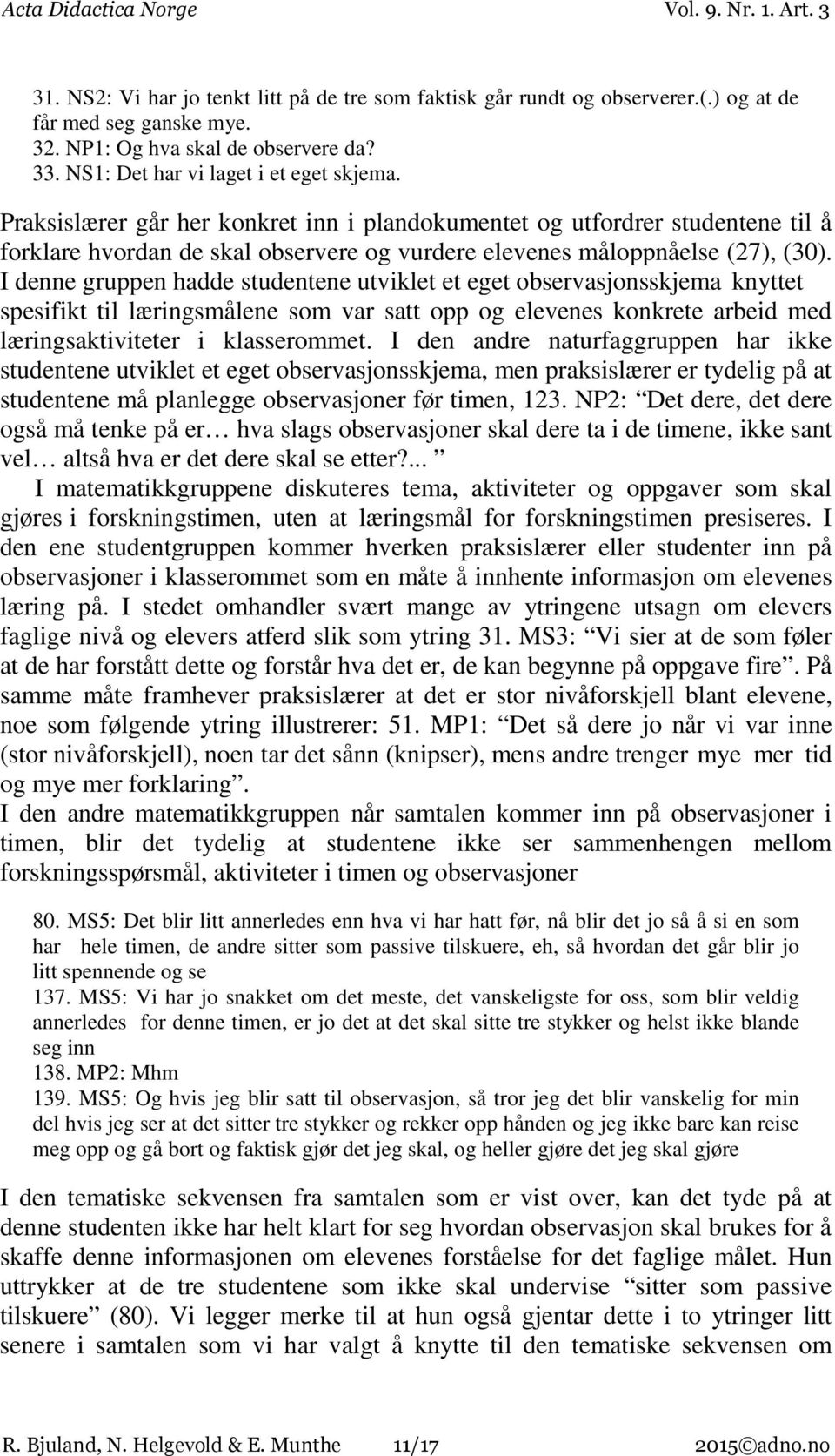 I denne gruppen hadde studentene utviklet et eget observasjonsskjema knyttet spesifikt til læringsmålene som var satt opp og elevenes konkrete arbeid med læringsaktiviteter i klasserommet.