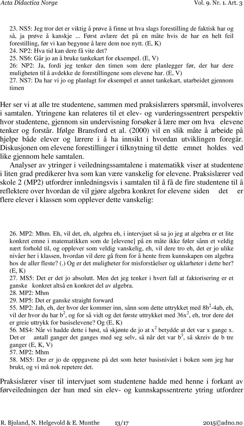 NS6: Går jo an å bruke tankekart for eksempel. (E, V) 26: NP2: Ja, fordi jeg tenker den timen som dere planlegger før, der har dere muligheten til å avdekke de forestillingene som elevene har.