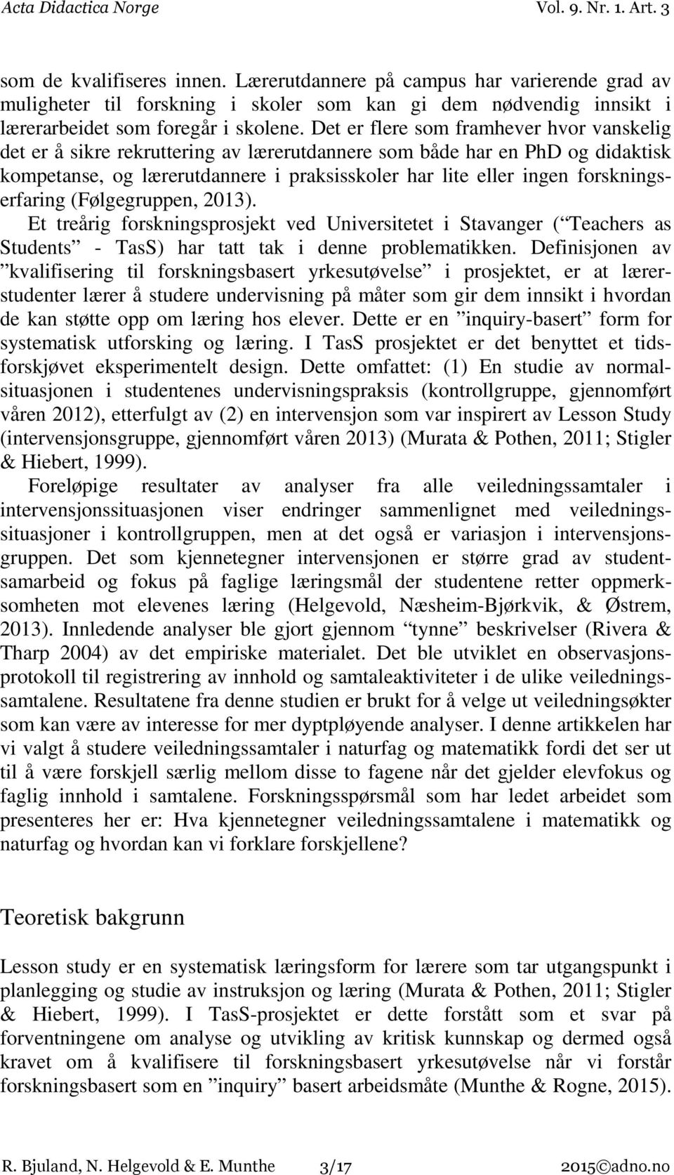 forskningserfaring (Følgegruppen, 2013). Et treårig forskningsprosjekt ved Universitetet i Stavanger ( Teachers as Students - TasS) har tatt tak i denne problematikken.