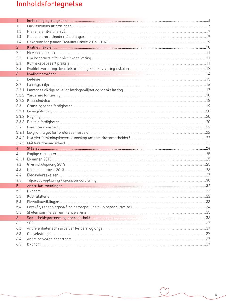 ..12 3. Kvalitetsområder...14 3.1 Ledelse...15 3.2 Læringsmiljø...16 3.2.1 Lærernes viktige rolle for læringsmiljøet og for økt læring...17 3.2.2 Vurdering for læring...18 3.