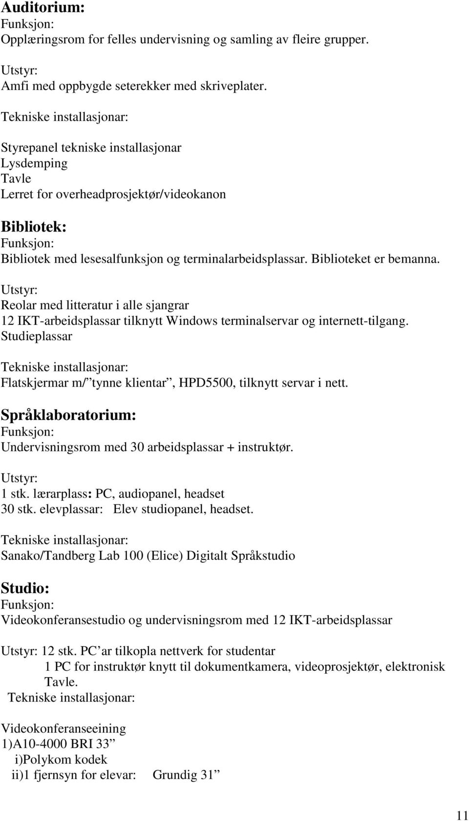 Biblioteket er bemanna. Utstyr: Reolar med litteratur i alle sjangrar 12 IKT-arbeidsplassar tilknytt Windows terminalservar og internett-tilgang.