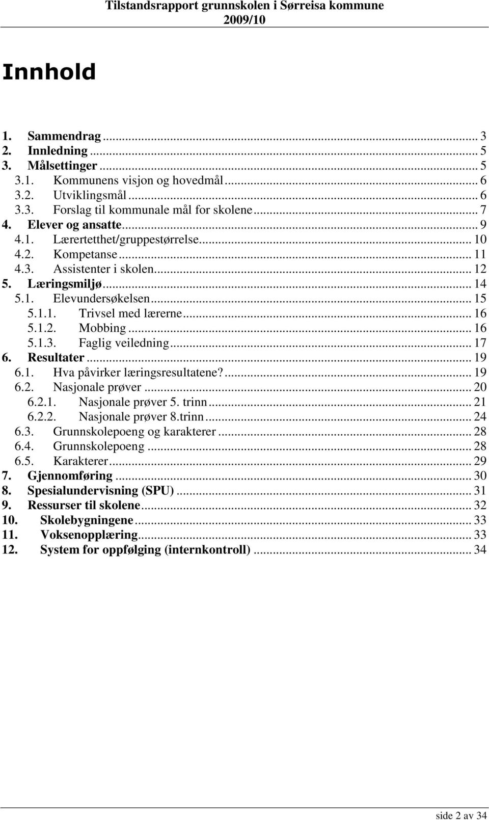 .. 16 5.1.3. Faglig veiledning... 17 6. Resultater... 19 6.1. Hva påvirker læringsresultatene?... 19 6.2. Nasjonale prøver... 20 6.2.1. Nasjonale prøver 5. trinn... 21 6.2.2. Nasjonale prøver 8.trinn... 24 6.