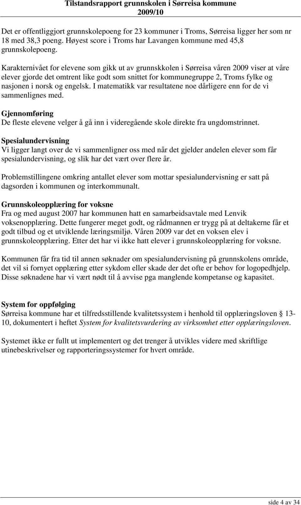 engelsk. I matematikk var resultatene noe dårligere enn for de vi sammenlignes med. Gjennomføring De fleste elevene velger å gå inn i videregående skole direkte fra ungdomstrinnet.