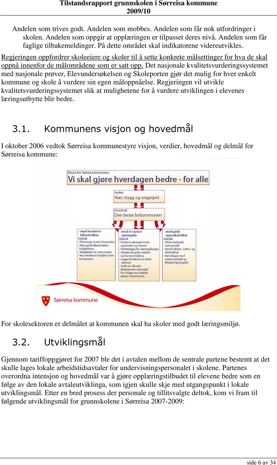 Det nasjonale kvalitetsvurderingssystemet med nasjonale prøver, Elevundersøkelsen og Skoleporten gjør det mulig for hver enkelt kommune og skole å vurdere sin egen måloppnåelse.