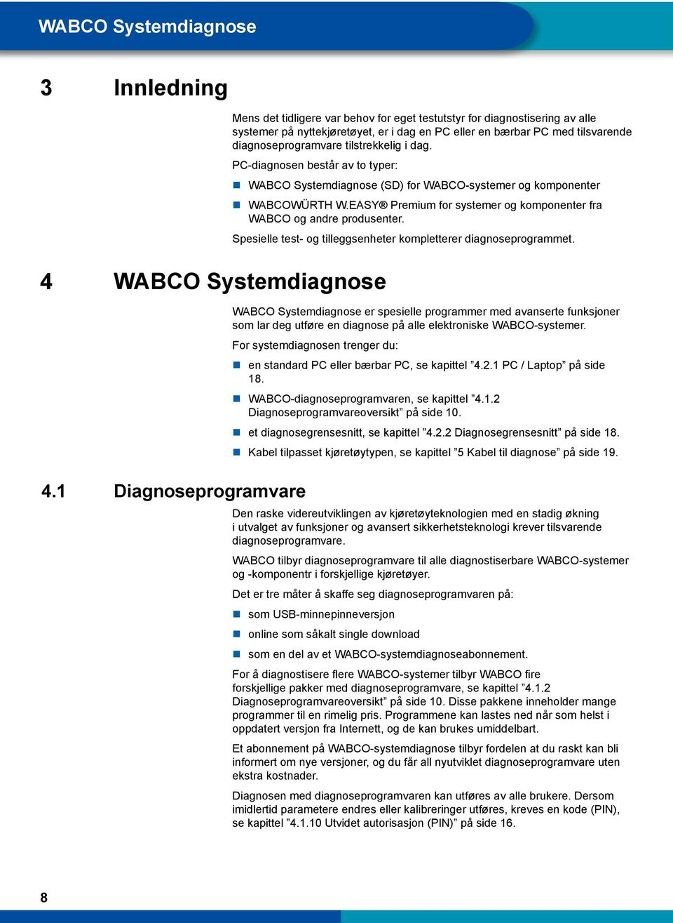 tilstrekkelig i dag. PC-diagnosen består av to typer: WABCO Systemdiagnose (SD) for WABCO-systemer og komponenter WABCOWÜRTH W.EASY Premium for systemer og komponenter fra WABCO og andre produsenter.