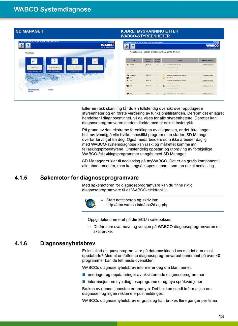 Dersom det er lagret hendelser i diagnoseminnet, vil de vises for alle styreenhetene. Deretter kan diagnoseprogramvaren startes direkte med et enkelt tastetrykk.