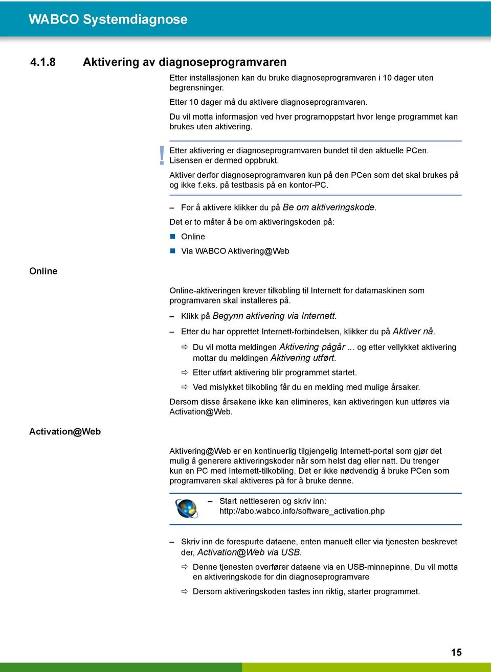 ! Etter aktivering er diagnoseprogramvaren bundet til den aktuelle PCen.! Lisensen er dermed oppbrukt. Aktiver derfor diagnoseprogramvaren kun på den PCen som det skal brukes på og ikke f.eks.