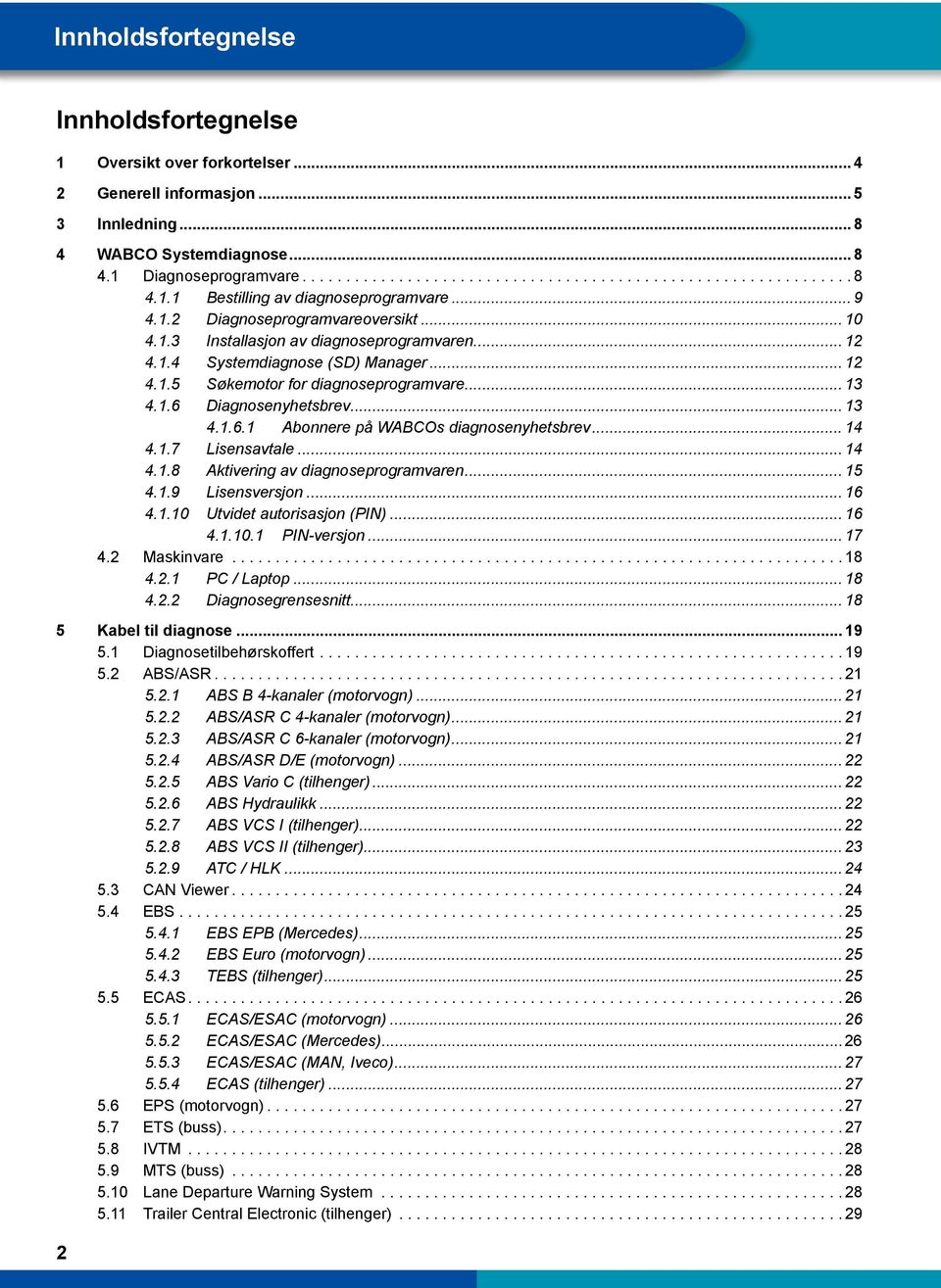 .. 13 4.1.6.1 Abonnere på WABCOs diagnosenyhetsbrev... 14 4.1.7 Lisensavtale... 14 4.1.8 Aktivering av diagnoseprogramvaren... 15 4.1.9 Lisensversjon... 16 4.1.10 Utvidet autorisasjon (PIN)... 16 4.1.10.1 PIN-versjon.