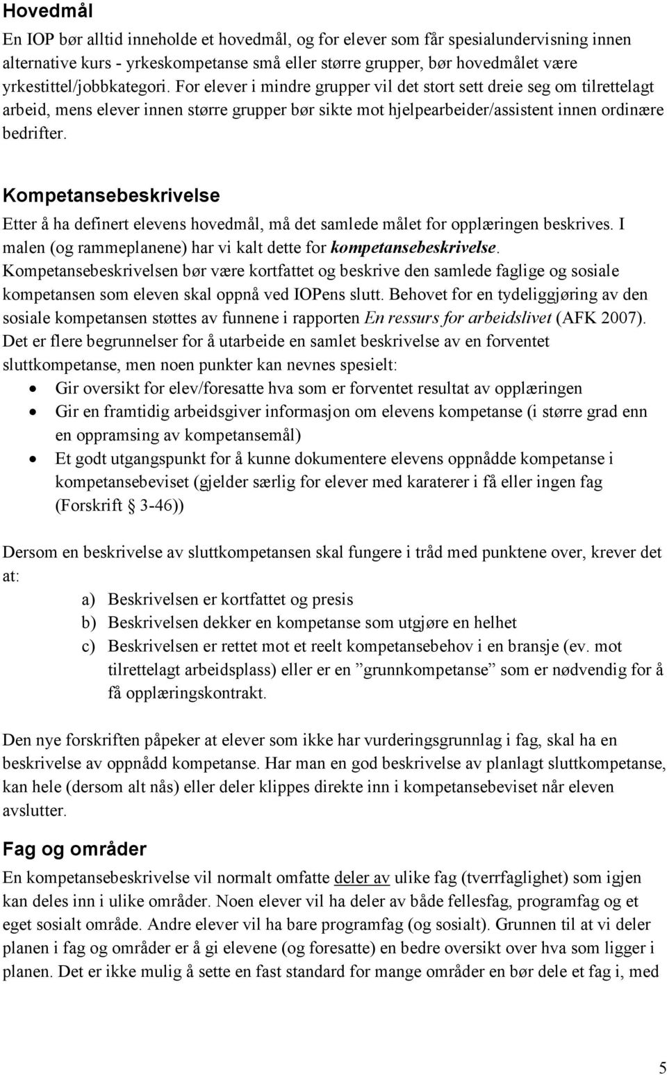 For elever i mindre grupper vil det stort sett dreie seg om tilrettelagt arbeid, mens elever innen større grupper bør sikte mot hjelpearbeider/assistent innen ordinære bedrifter.