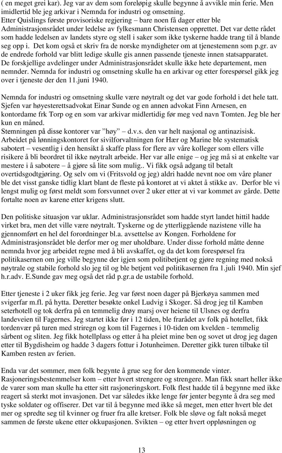 Det var dette rådet som hadde ledelsen av landets styre og stell i saker som ikke tyskerne hadde trang til å blande seg opp i. Det kom også et skriv fra de norske myndigheter om at tjenestemenn som p.