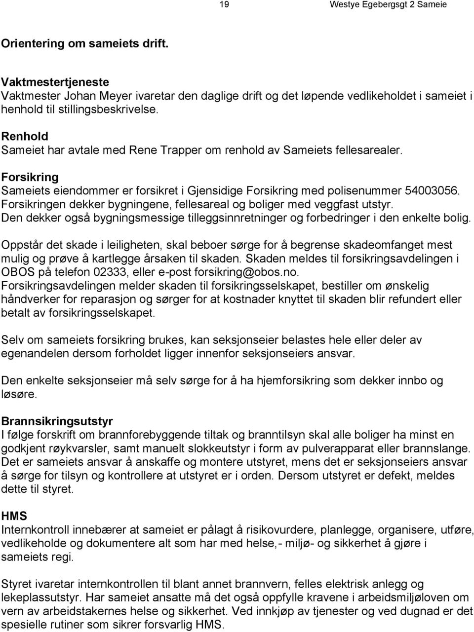 Renhold Sameiet har avtale med Rene Trapper om renhold av Sameiets fellesarealer. Forsikring Sameiets eiendommer er forsikret i Gjensidige Forsikring med polisenummer 54003056.