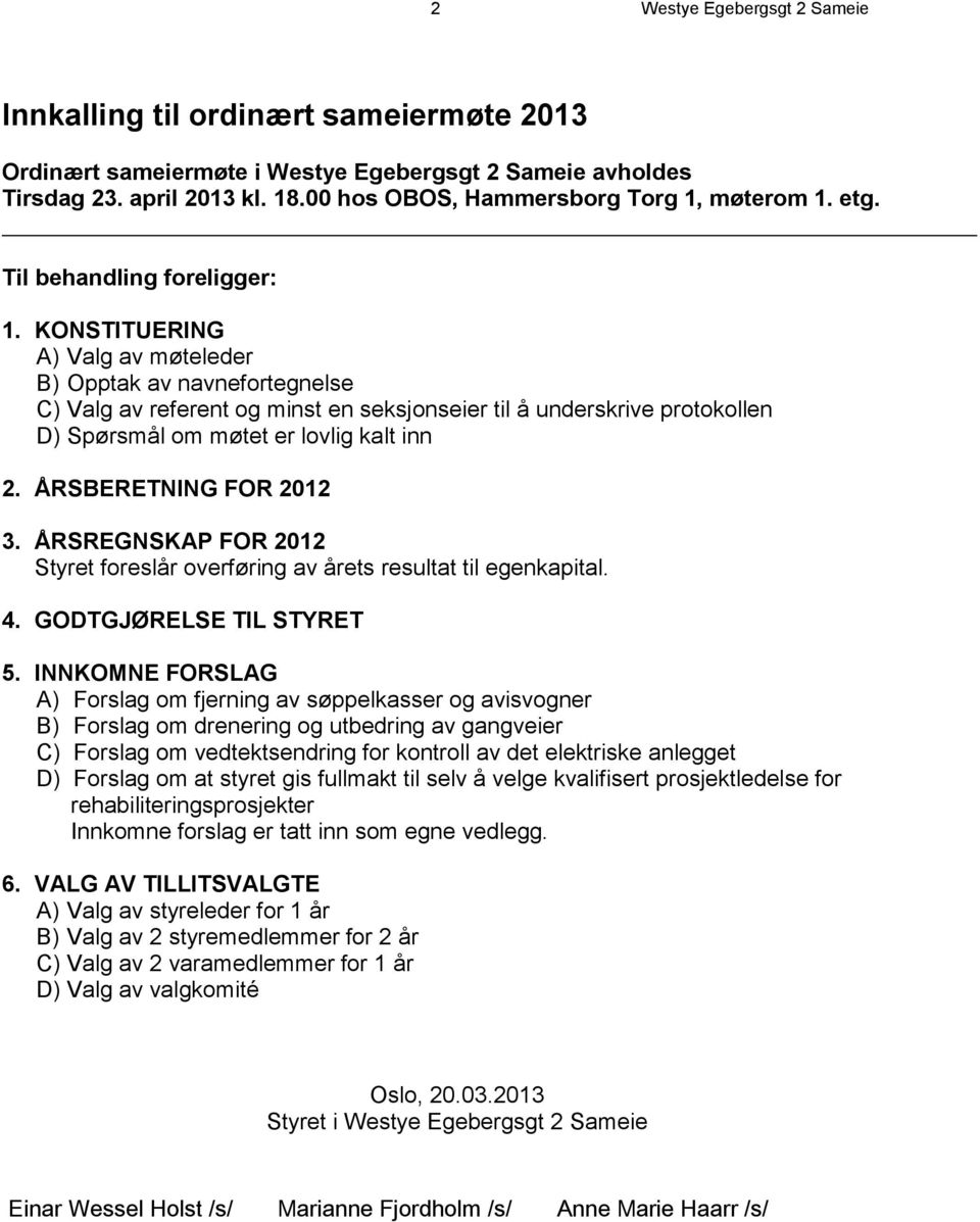 KONSTITUERING A) Valg av møteleder B) Opptak av navnefortegnelse C) Valg av referent og minst en seksjonseier til å underskrive protokollen D) Spørsmål om møtet er lovlig kalt inn 2.