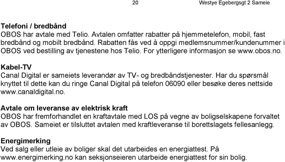 Kabel-TV Canal Digital er sameiets leverandør av TV- og bredbåndstjenester. Har du spørsmål knyttet til dette kan du ringe Canal Digital på telefon 06090 eller besøke deres nettside www.canaldigital.