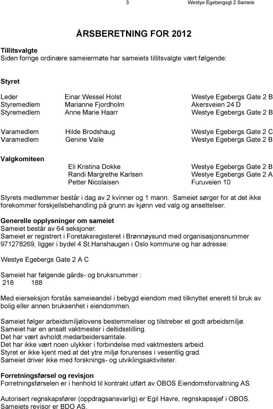 B Valgkomiteen Eli Kristina Dokke Westye Egebergs Gate 2 B Randi Margrethe Karlsen Westye Egebergs Gate 2 A Petter Nicolaisen Furuveien 10 Styrets medlemmer består i dag av 2 kvinner og 1 mann.