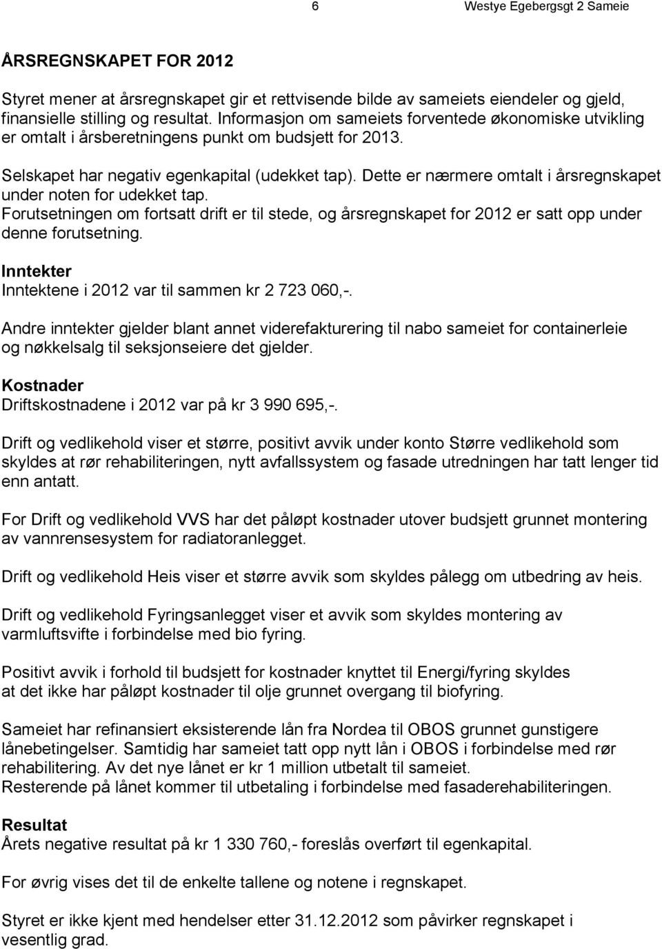 Dette er nærmere omtalt i årsregnskapet under noten for udekket tap. Forutsetningen om fortsatt drift er til stede, og årsregnskapet for 2012 er satt opp under denne forutsetning.