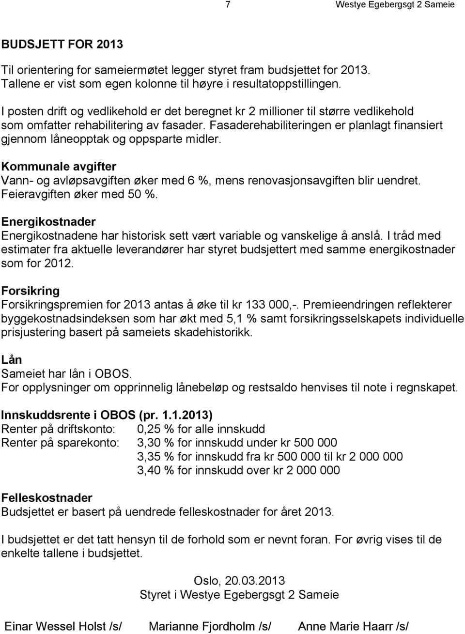 Fasaderehabiliteringen er planlagt finansiert gjennom låneopptak og oppsparte midler. Kommunale avgifter Vann- og avløpsavgiften øker med 6 %, mens renovasjonsavgiften blir uendret.