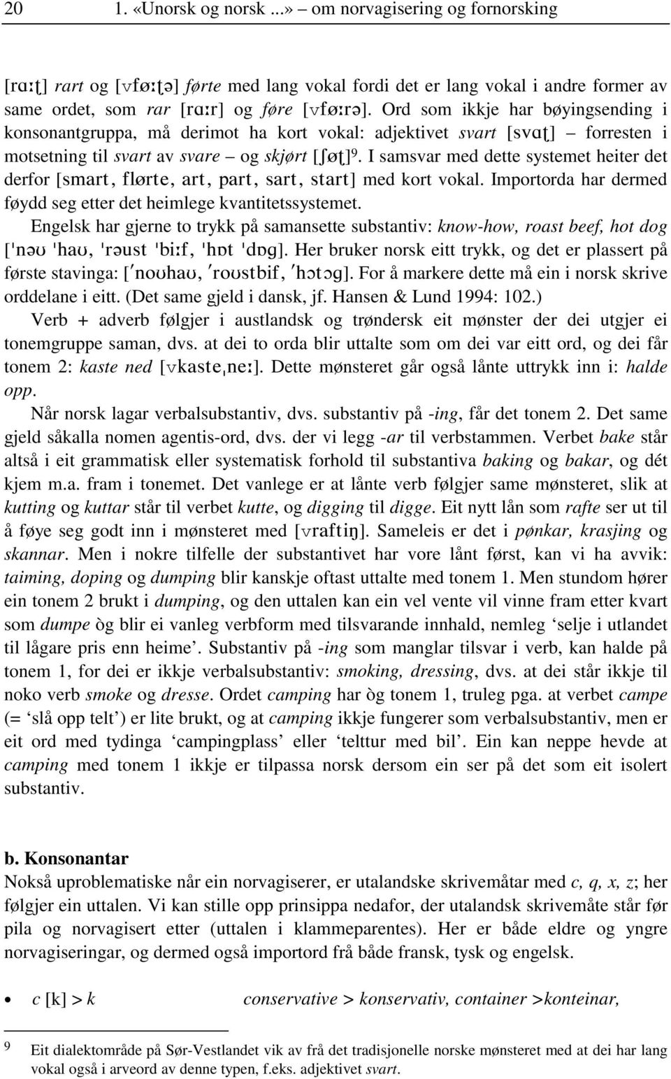 I samsvar med dette systemet heiter det derfor [smart, flørte, art, part, sart, start] med kort vokal. Importorda har dermed føydd seg etter det heimlege kvantitetssystemet.