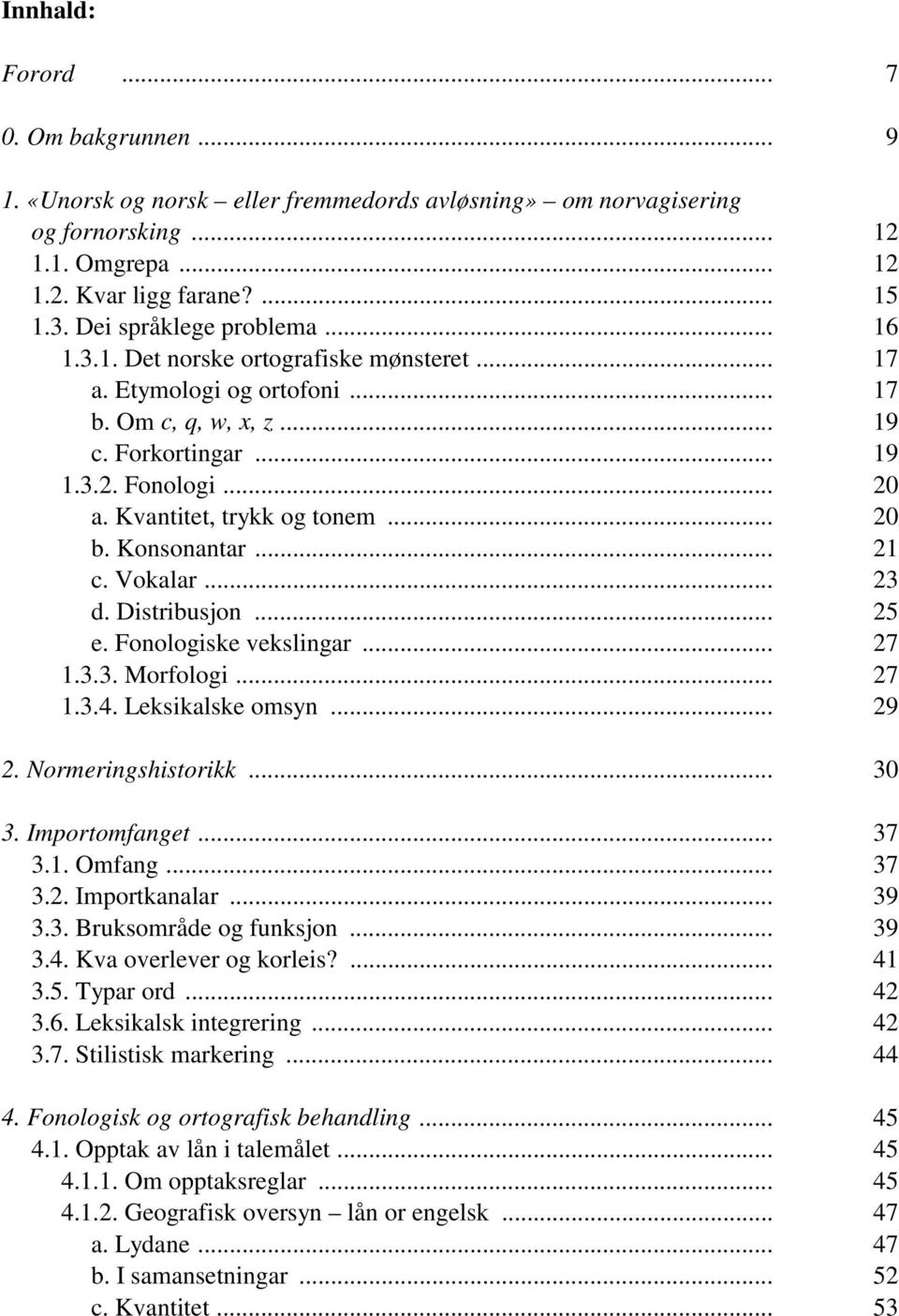 Kvantitet, trykk og tonem... 20 b. Konsonantar... 21 c. Vokalar... 23 d. Distribusjon... 25 e. Fonologiske vekslingar... 27 1.3.3. Morfologi... 27 1.3.4. Leksikalske omsyn... 29 2.