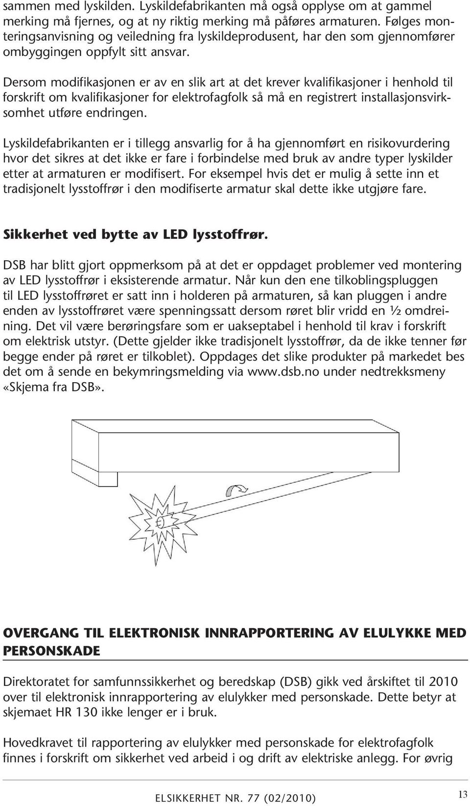 Dersom modifikasjonen er av en slik art at det krever kvalifikasjoner i henhold til forskrift om kvalifikasjoner for elektrofagfolk så må en registrert installasjonsvirksomhet utføre endringen.