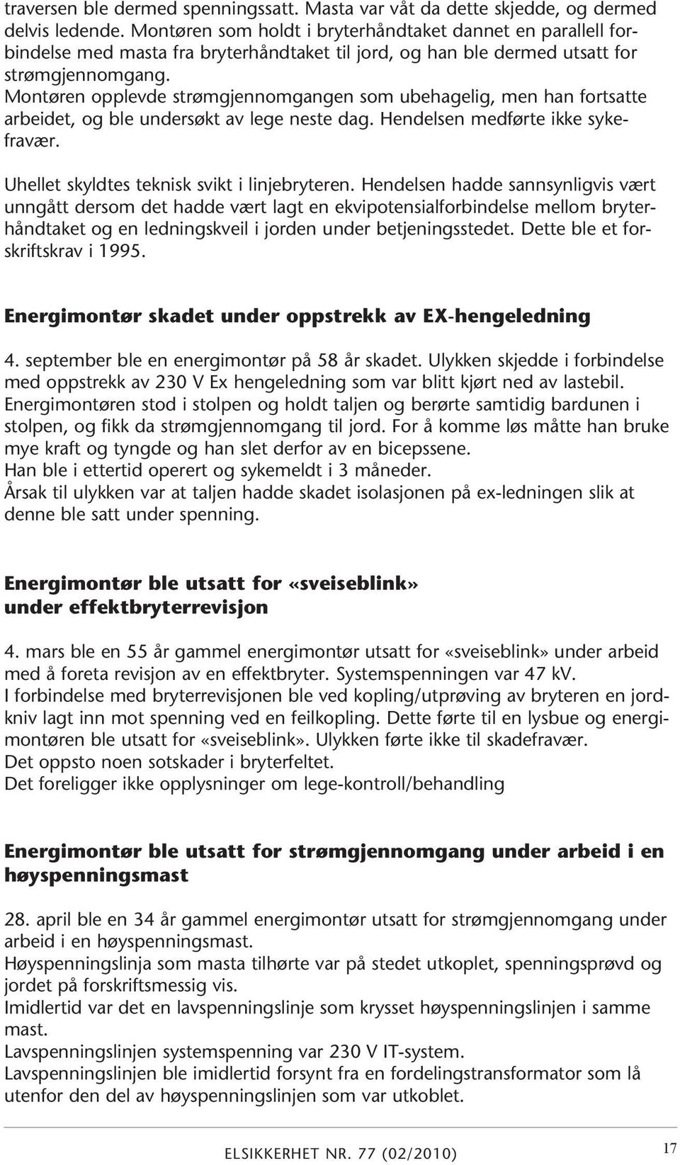 Montøren opplevde strømgjennomgangen som ubehagelig, men han fortsatte arbeidet, og ble undersøkt av lege neste dag. Hendelsen medførte ikke sykefravær. Uhellet skyldtes teknisk svikt i linjebryteren.