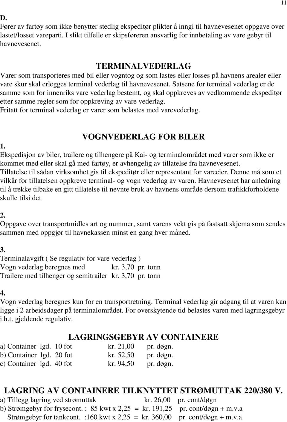 11 TERMINALVEDERLAG Varer som transporteres med bil eller vogntog og som lastes eller losses på havnens arealer eller vare skur skal erlegges terminal vederlag til havnevesenet.