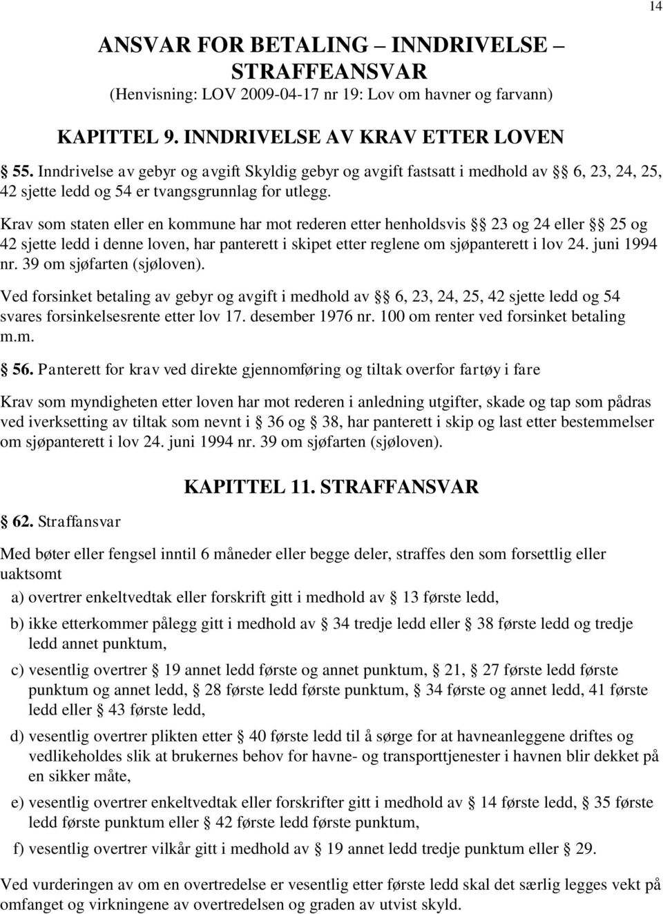 Krav som staten eller en kommune har mot rederen etter henholdsvis 23 og 24 eller 25 og 42 sjette ledd i denne loven, har panterett i skipet etter reglene om sjøpanterett i lov 24. juni 1994 nr.