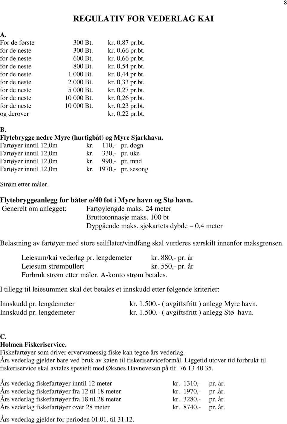 Fartøyer inntil 12,0m kr. 110,- pr. døgn Fartøyer inntil 12,0m kr. 330,- pr. uke Fartøyer inntil 12,0m kr. 990,- pr. mnd Fartøyer inntil 12,0m kr. 1970,- pr. sesong Strøm etter måler.
