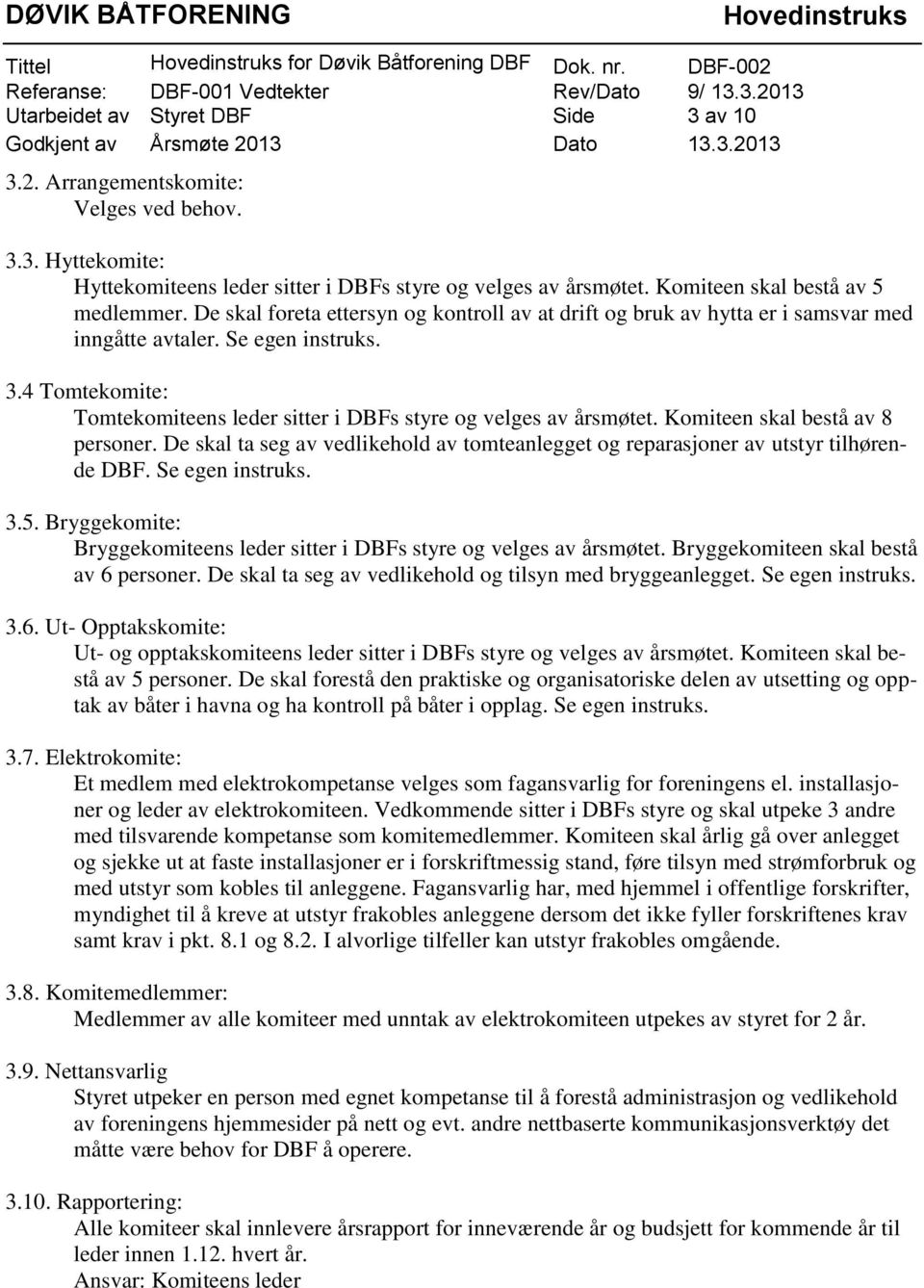 Komiteen skal bestå av 8 personer. De skal ta seg av vedlikehold av tomteanlegget og reparasjoner av utstyr tilhørende DBF. Se egen instruks. 3.5.