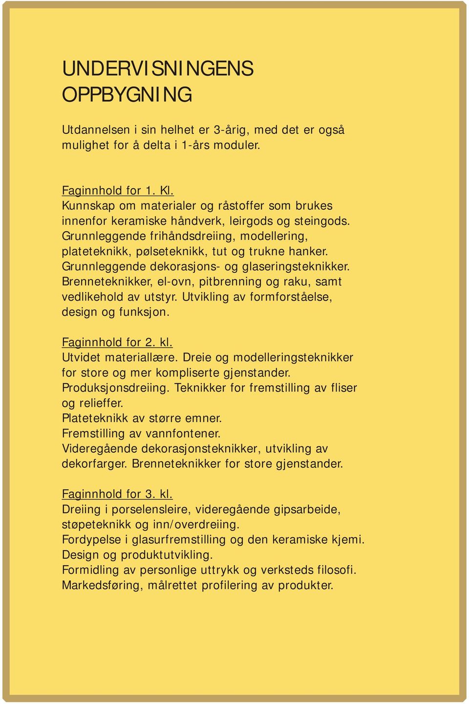 Grunnleggende dekorasjons- og glaseringsteknikker. Brenneteknikker, el-ovn, pitbrenning og raku, samt vedlikehold av utstyr. Utvikling av formforståelse, design og funksjon. Faginnhold for 2. kl.