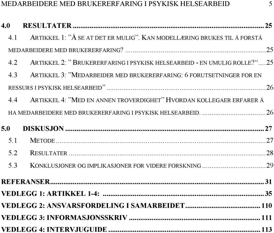 4 ARTIKKEL 4: MED EN ANNEN TROVERDIGHET HVORDAN KOLLEGAER ERFARER Å HA MEDARBEIDERE MED BRUKERERFARING I PSYKISK HELSEARBEID.... 26 5.0 DISKUSJON... 27 5.1 METODE... 27 5.2 RESULTATER... 28 5.