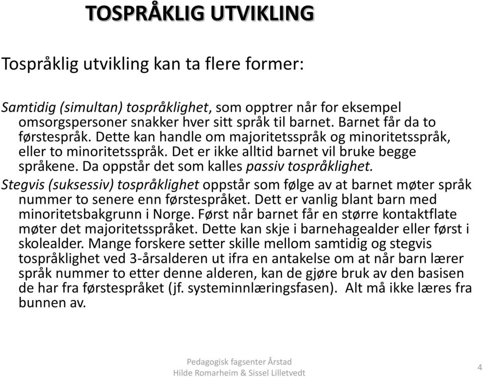 Da oppstår det som kalles passiv tospråklighet. Stegvis (suksessiv) tospråklighet oppstår som følge av at barnet møter språk nummer to senere enn førstespråket.