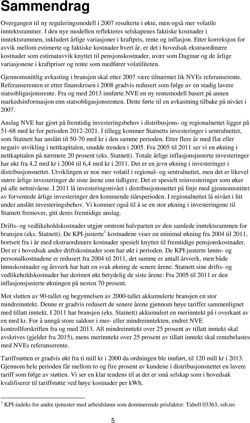 Etter korreksjon for avvik mellom estimerte og faktiske kostnader hvert år, er det i hovedsak ekstraordinære kostnader som estimatavvik knyttet til pensjonskostnader, uvær som Dagmar og de årlige