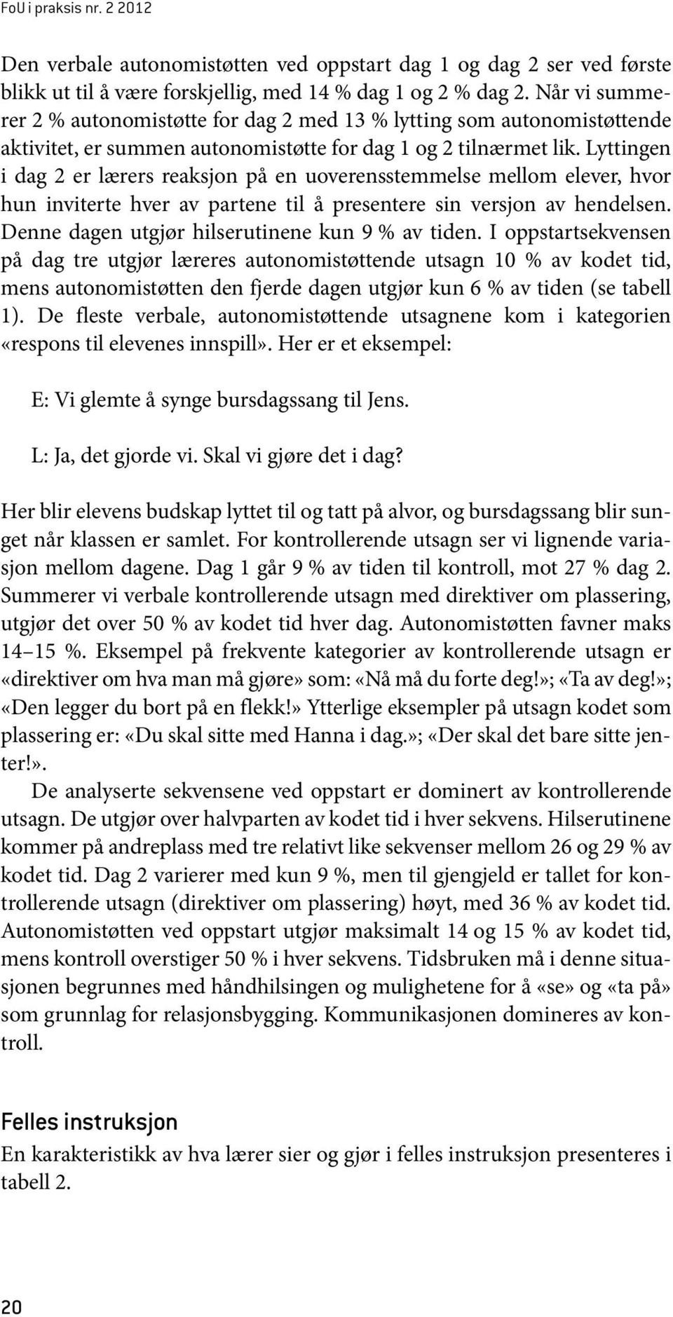 Lyttingen i dag 2 er lærers reaksjon på en uoverensstemmelse mellom elever, hvor hun inviterte hver av partene til å presentere sin versjon av hendelsen.