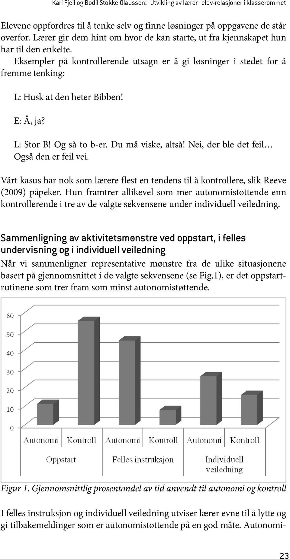 E: Å, ja? L: Stor B! Og så to b-er. Du må viske, altså! Nei, der ble det feil Også den er feil vei. Vårt kasus har nok som lærere flest en tendens til å kontrollere, slik Reeve (2009) påpeker.