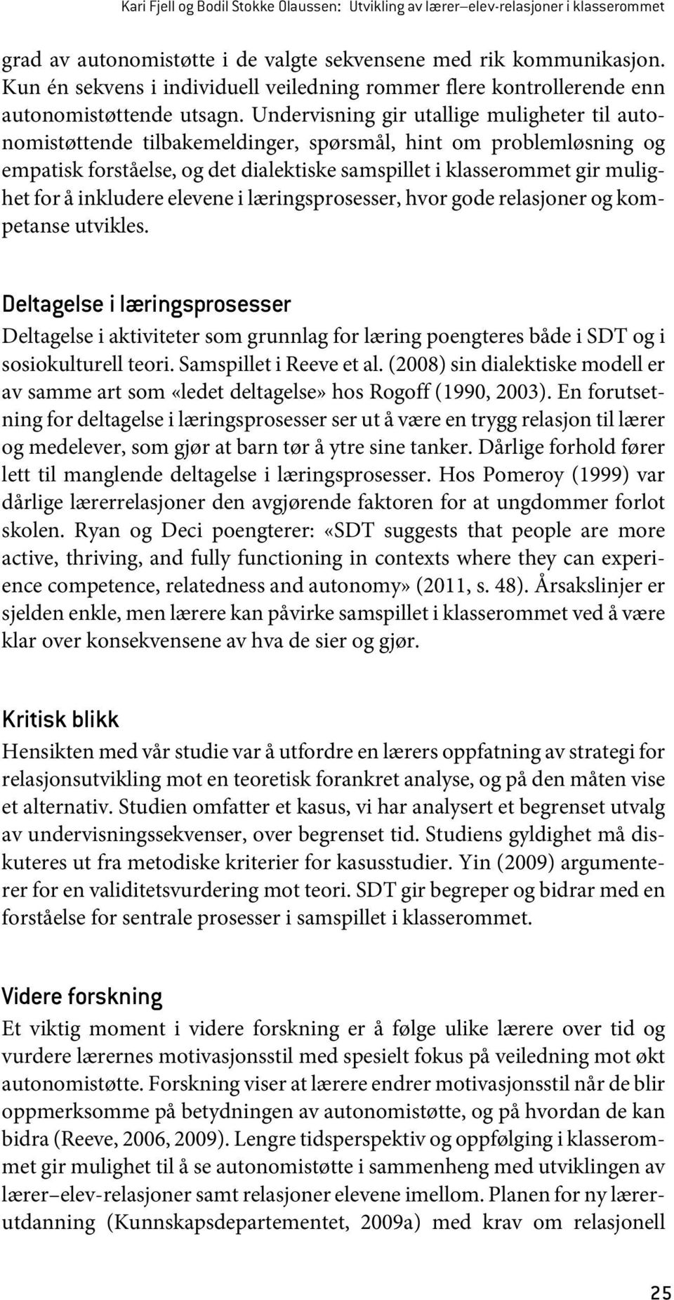 Undervisning gir utallige muligheter til autonomistøttende tilbakemeldinger, spørsmål, hint om problemløsning og empatisk forståelse, og det dialektiske samspillet i klasserommet gir mulighet for å