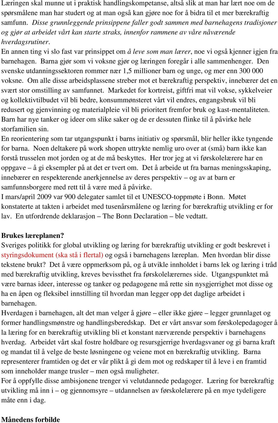 En annen ting vi slo fast var prinsippet om å leve som man lærer, noe vi også kjenner igjen fra barnehagen. Barna gjør som vi voksne gjør og læringen foregår i alle sammenhenger.