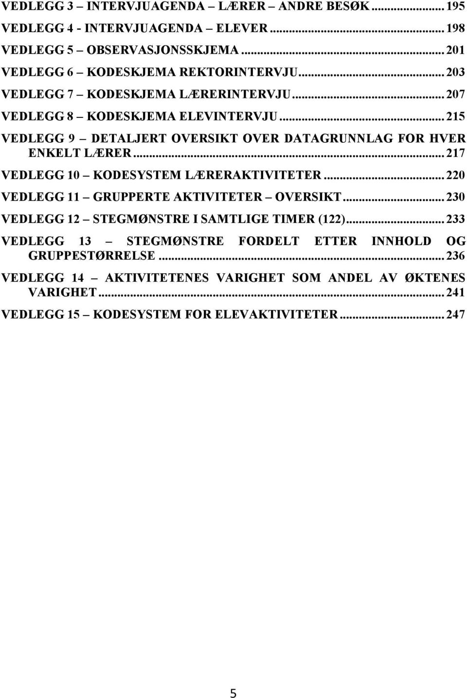 .. 217 VEDLEGG 10 KODESYSTEM LÆRERAKTIVITETER... 220 VEDLEGG 11 GRUPPERTE AKTIVITETER OVERSIKT... 230 VEDLEGG 12 STEGMØNSTRE I SAMTLIGE TIMER (122).