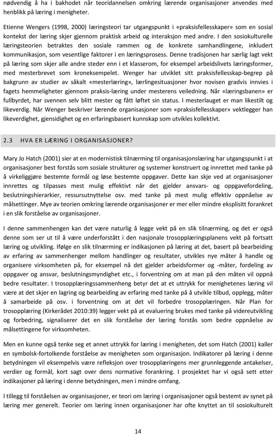 I den sosiokulturelle læringsteorien betraktes den sosiale rammen og de konkrete samhandlingene, inkludert kommunikasjon, som vesentlige faktorer i en læringsprosess.