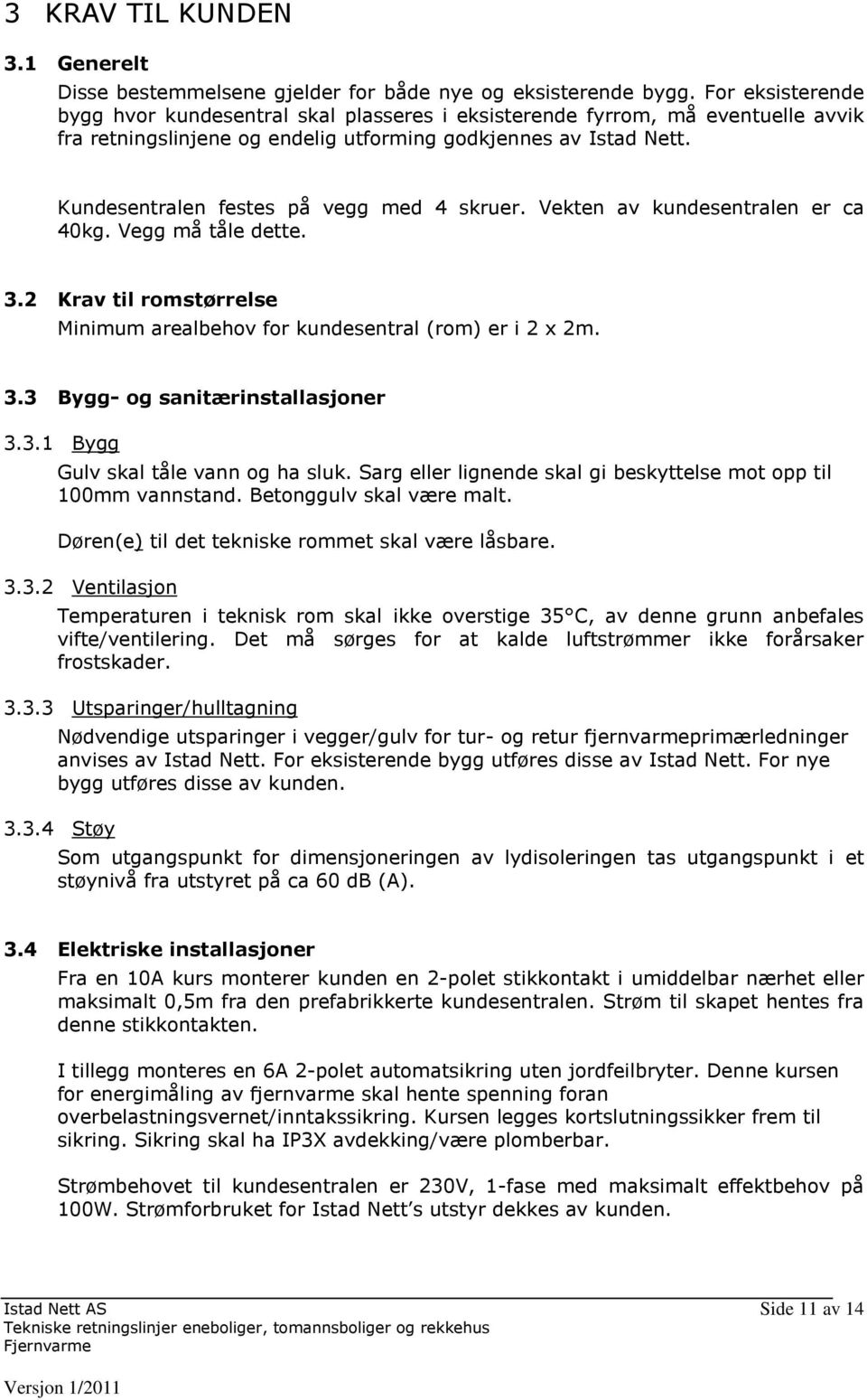 Kundesentralen festes på vegg med 4 skruer. Vekten av kundesentralen er ca 40kg. Vegg må tåle dette. 3.2 Krav til romstørrelse Minimum arealbehov for kundesentral (rom) er i 2 x 2m. 3.3 Bygg- og sanitærinstallasjoner 3.