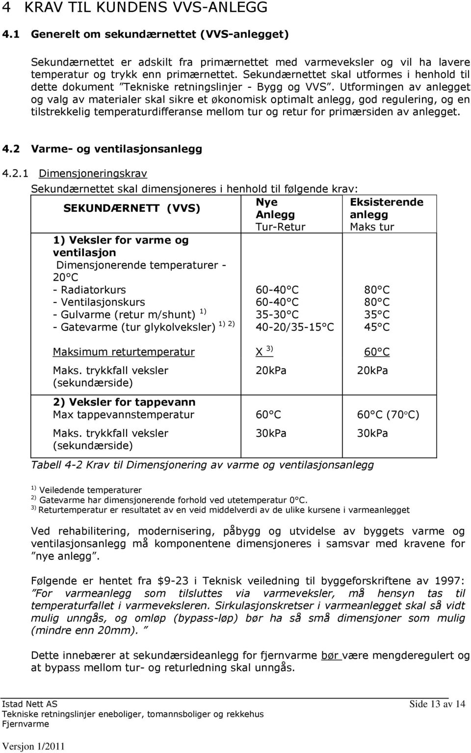 Utformingen av anlegget og valg av materialer skal sikre et økonomisk optimalt anlegg, god regulering, og en tilstrekkelig temperaturdifferanse mellom tur og retur for primærsiden av anlegget. 4.