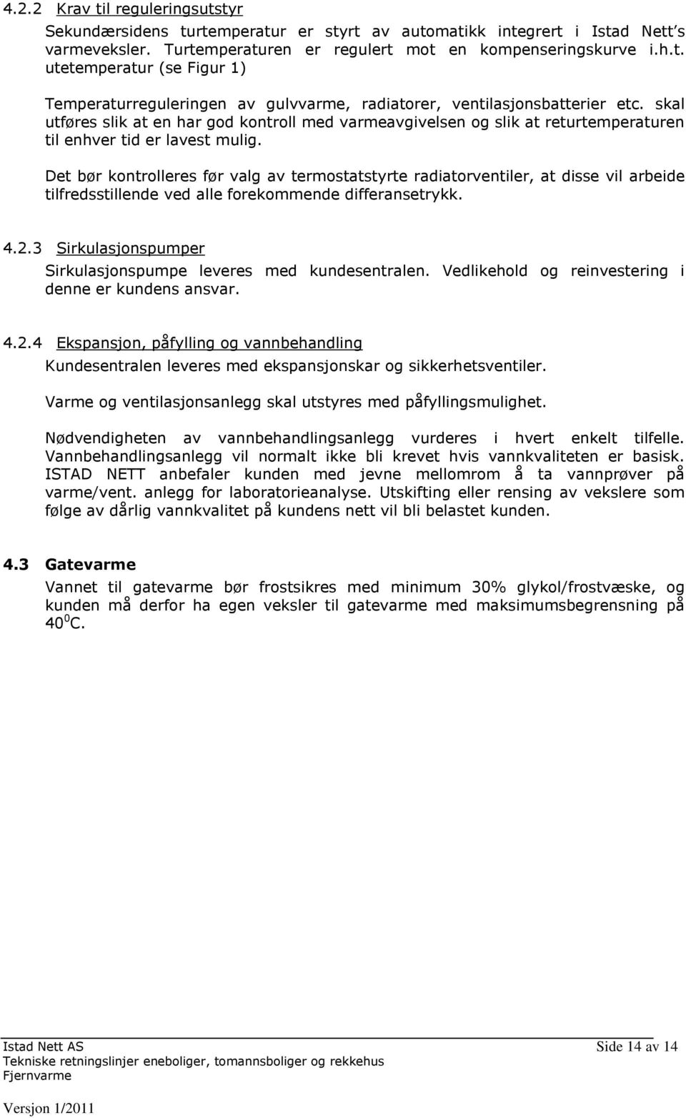 Det bør kontrolleres før valg av termostatstyrte radiatorventiler, at disse vil arbeide tilfredsstillende ved alle forekommende differansetrykk. 4.2.