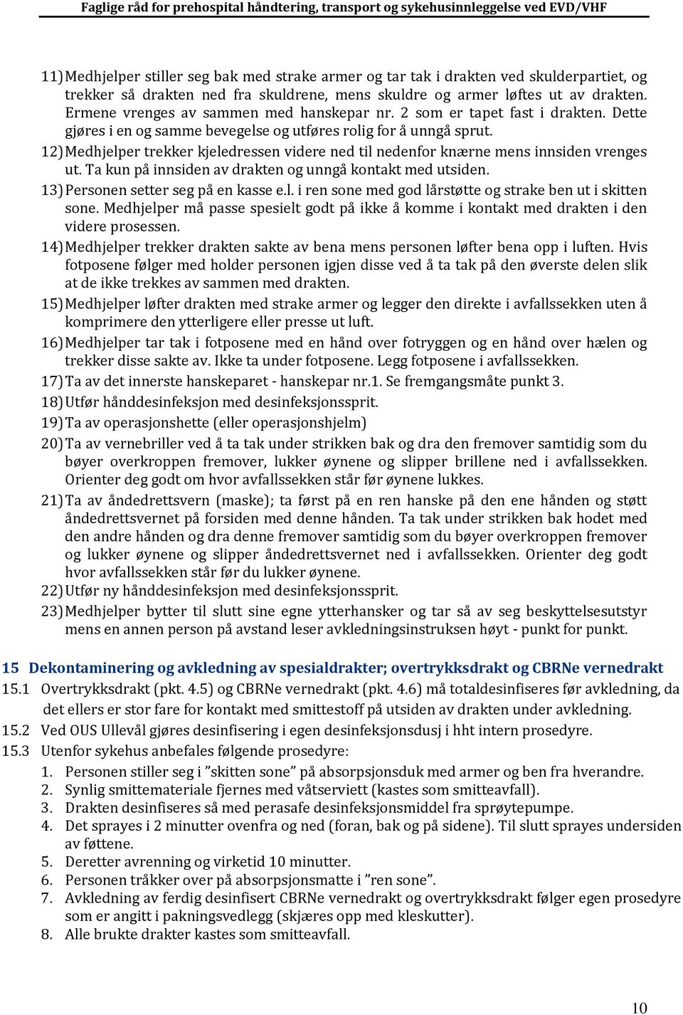 12) Medhjelper trekker kjeledressen videre ned til nedenfor knærne mens innsiden vrenges ut. Ta kun på innsiden av drakten og unngå kontakt med utsiden. 13) Personen setter seg på en kasse e.l. i ren sone med god lårstøtte og strake ben ut i skitten sone.