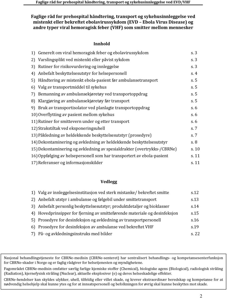 3 4) Anbefalt beskyttelsesutstyr for helsepersonell s. 4 5) Håndtering av mistenkt ebola-pasient før ambulansetransport s. 5 6) Valg av transportmiddel til sykehus s.