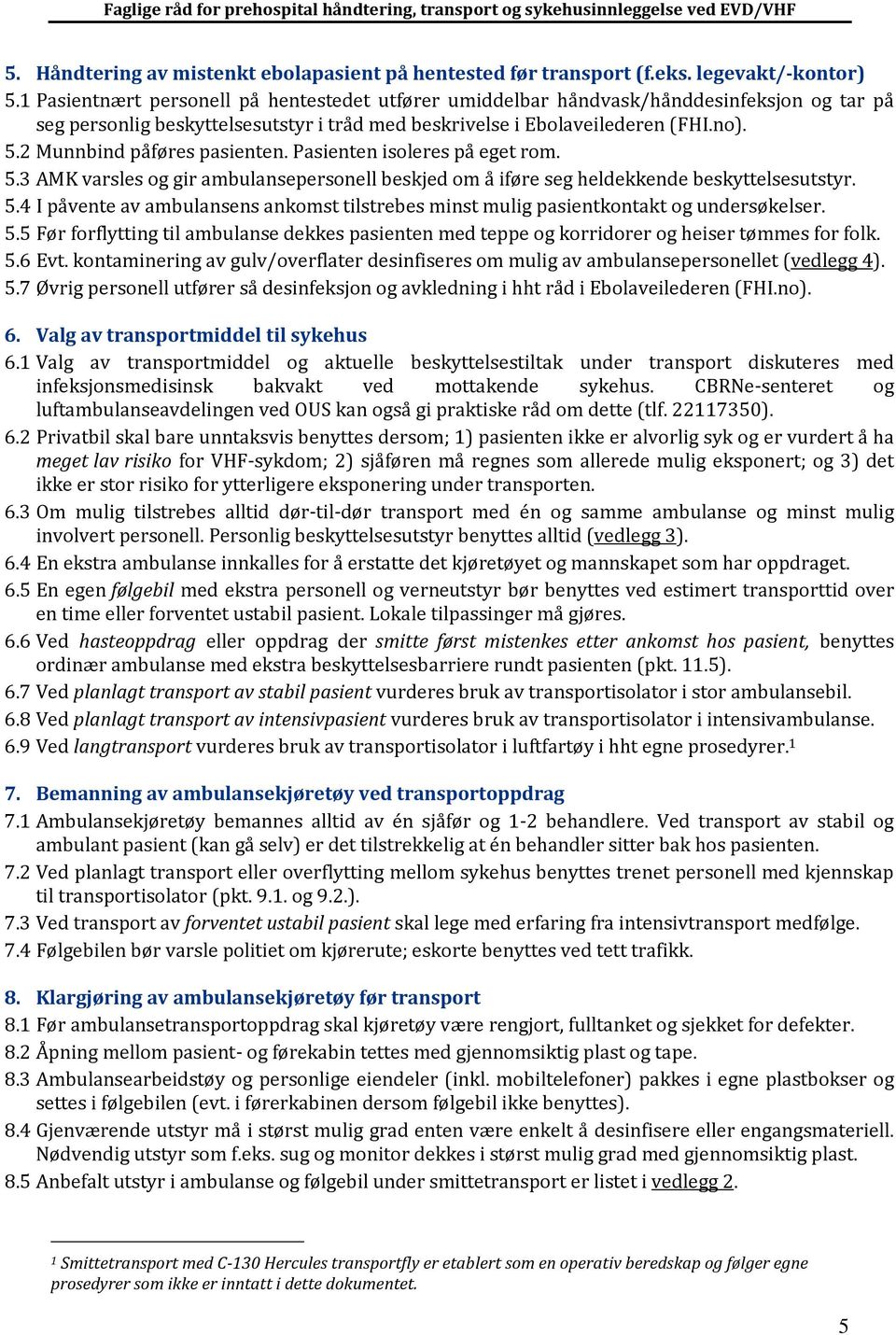 2 Munnbind påføres pasienten. Pasienten isoleres på eget rom. 5.3 AMK varsles og gir ambulansepersonell beskjed om å iføre seg heldekkende beskyttelsesutstyr. 5.4 I påvente av ambulansens ankomst tilstrebes minst mulig pasientkontakt og undersøkelser.