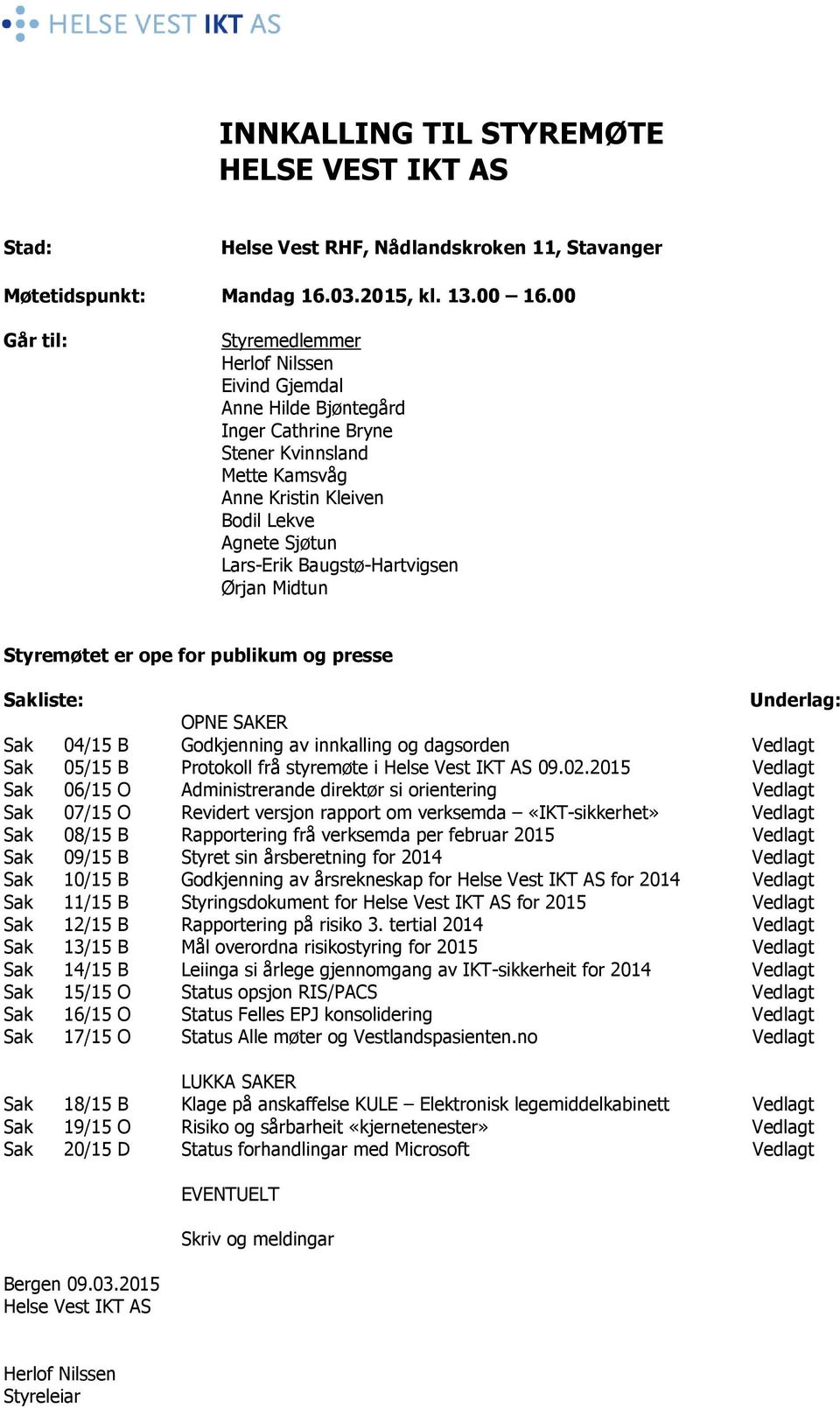 Baugstø-Hartvigsen Ørjan Midtun Styremøtet er ope for publikum og presse Sakliste: Underlag: OPNE SAKER Sak 04/15 B Godkjenning av innkalling og dagsorden Vedlagt Sak 05/15 B Protokoll frå styremøte