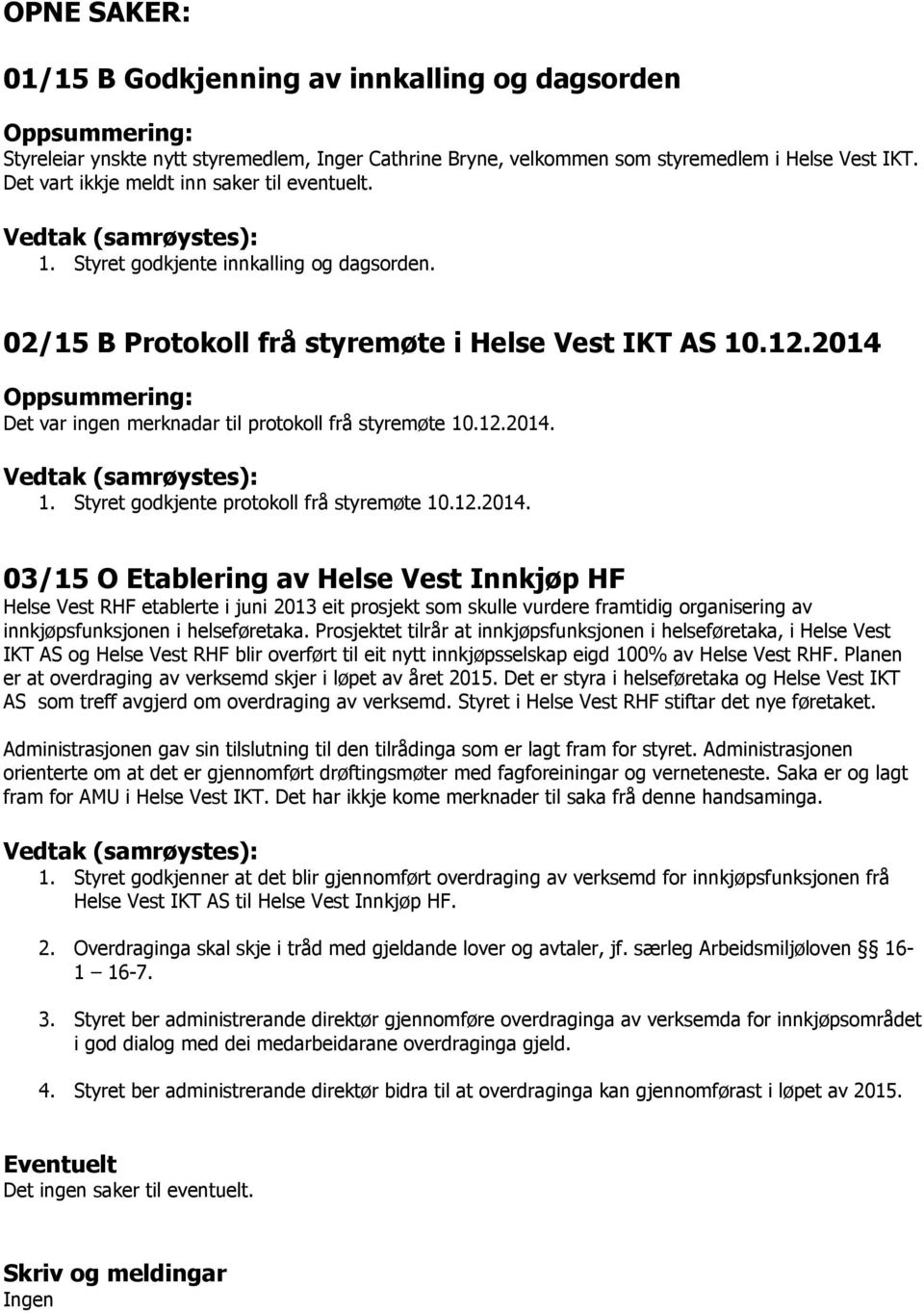 2014 Oppsummering: Det var ingen merknadar til protokoll frå styremøte 10.12.2014. Vedtak (samrøystes): 1. Styret godkjente protokoll frå styremøte 10.12.2014. 03/15 O Etablering av Helse Vest Innkjøp HF Helse Vest RHF etablerte i juni 2013 eit prosjekt som skulle vurdere framtidig organisering av innkjøpsfunksjonen i helseføretaka.