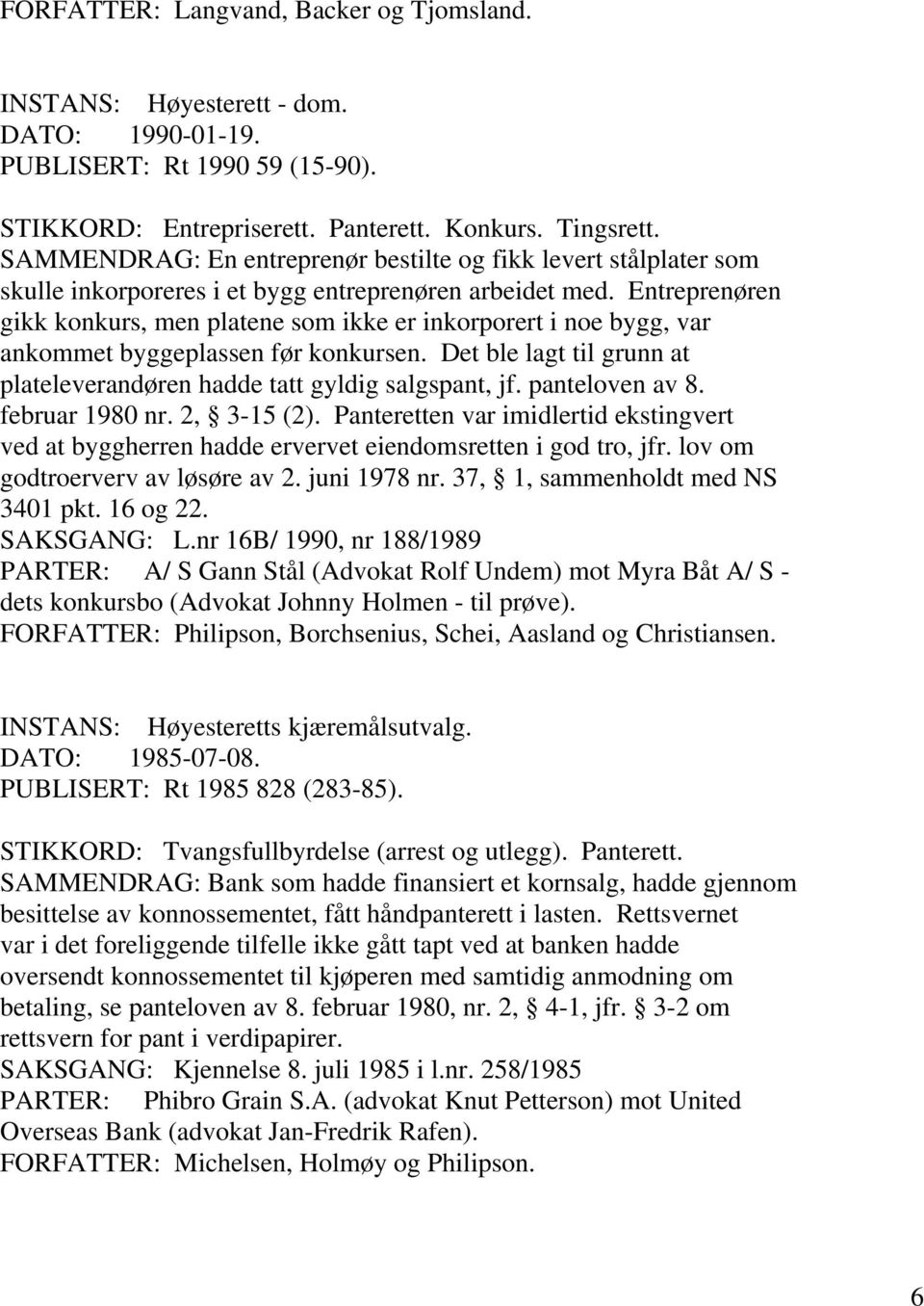 Entreprenøren gikk konkurs, men platene som ikke er inkorporert i noe bygg, var ankommet byggeplassen før konkursen. Det ble lagt til grunn at plateleverandøren hadde tatt gyldig salgspant, jf.